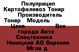 Полуприцеп Картофелевоз Тонар 95235 › Производитель ­ Тонар › Модель ­ 95 235 › Цена ­ 3 790 000 - Все города Авто » Спецтехника   . Ненецкий АО,Верхняя Мгла д.